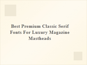 The Ultimate Fonts for Luxury Magazine Mastheads