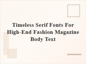 Timeless Serif Fonts for High-End Magazine Body Text